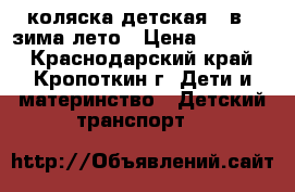 коляска детская 2 в 1 зима-лето › Цена ­ 10 000 - Краснодарский край, Кропоткин г. Дети и материнство » Детский транспорт   